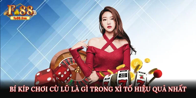 Bí kíp chơi cù lũ là gì trong xì tố hiệu quả nhất