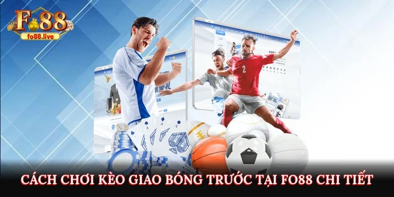 Cách chơi kèo giao bóng trước tại Fo88 chi tiết từ A đến Z