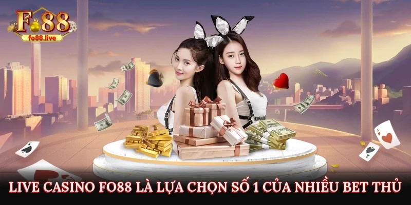 Vì sao Live Casino Fo88 lại trở thành lựa chọn số 1 của nhiều bet thủ?